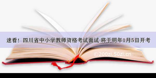 速看！四川省中小学教师资格考试面试 将于明年1月5日开考