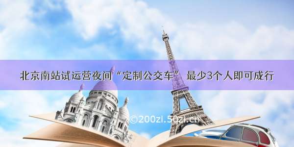 北京南站试运营夜间“定制公交车” 最少3个人即可成行