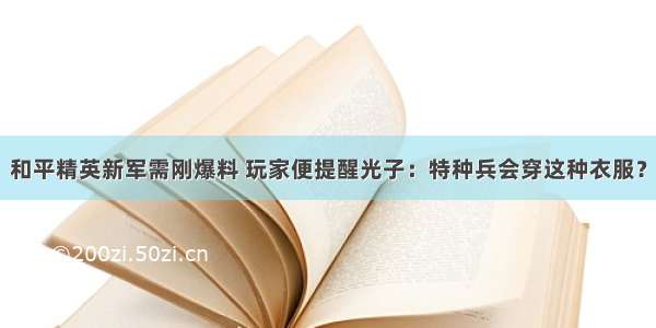 和平精英新军需刚爆料 玩家便提醒光子：特种兵会穿这种衣服？