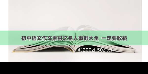 初中语文作文素材之名人事例大全  一定要收藏