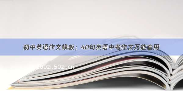 初中英语作文模板：40句英语中考作文万能套用