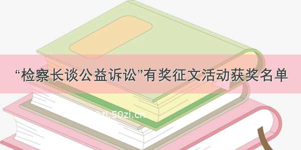 “检察长谈公益诉讼”有奖征文活动获奖名单