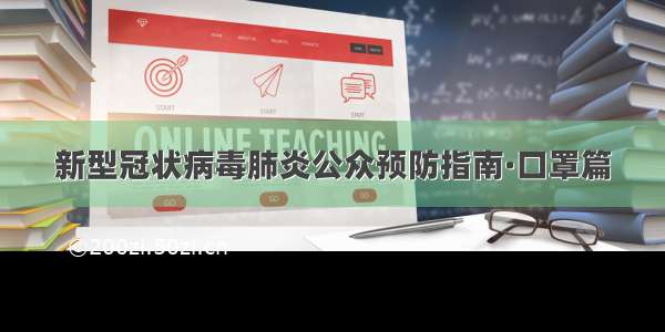 新型冠状病毒肺炎公众预防指南·口罩篇