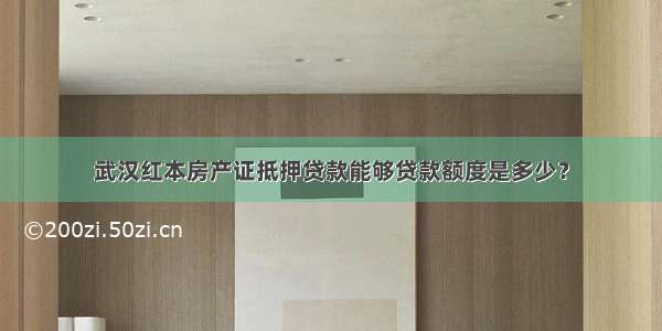 武汉红本房产证抵押贷款能够贷款额度是多少？