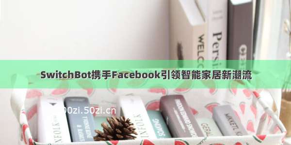 SwitchBot携手Facebook引领智能家居新潮流