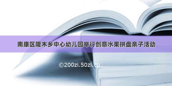 南康区隆木乡中心幼儿园举行创意水果拼盘亲子活动