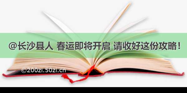 @长沙县人 春运即将开启 请收好这份攻略！