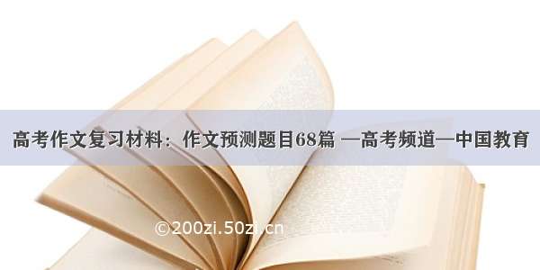 高考作文复习材料：作文预测题目68篇 —高考频道—中国教育