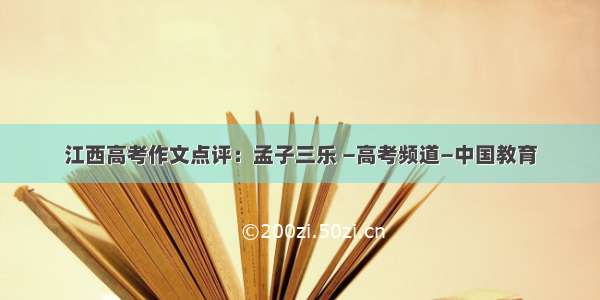 江西高考作文点评：孟子三乐 —高考频道—中国教育