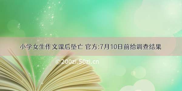 小学女生作文课后坠亡 官方:7月10日前给调查结果