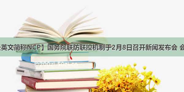 【新冠肺炎英文简称NCP】国务院联防联控机制于2月8日召开新闻发布会 会上介绍 国务