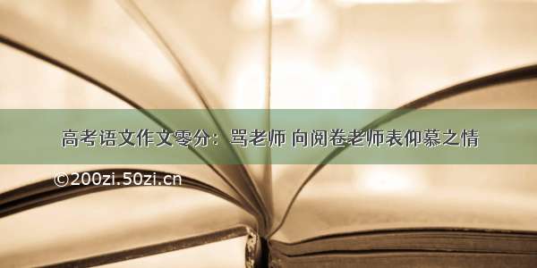 高考语文作文零分：骂老师 向阅卷老师表仰慕之情