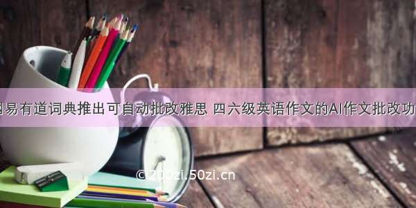 网易有道词典推出可自动批改雅思 四六级英语作文的AI作文批改功能