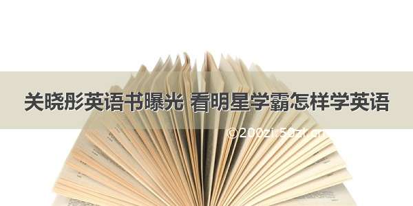 关晓彤英语书曝光 看明星学霸怎样学英语