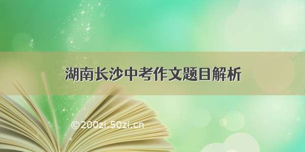 湖南长沙中考作文题目解析