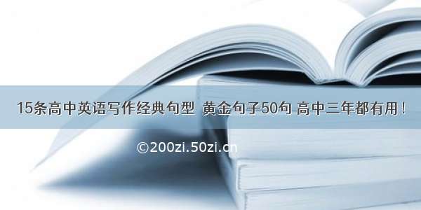 15条高中英语写作经典句型＋黄金句子50句 高中三年都有用！