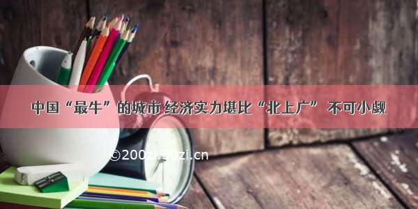 中国“最牛”的城市 经济实力堪比“北上广” 不可小觑