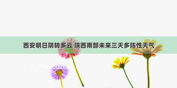 西安明日阴转多云 陕西南部未来三天多阵性天气