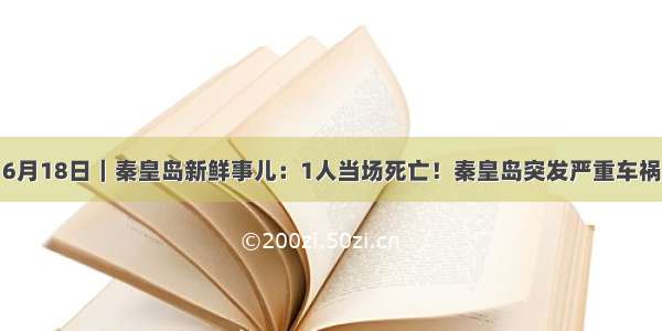 6月18日｜秦皇岛新鲜事儿：1人当场死亡！秦皇岛突发严重车祸