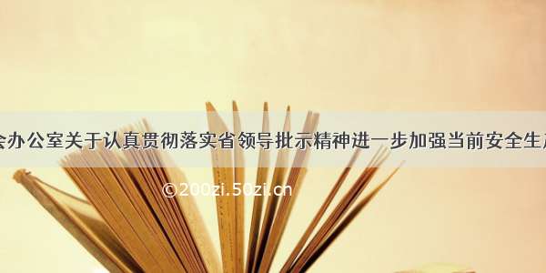 江西省安委会办公室关于认真贯彻落实省领导批示精神进一步加强当前安全生产工作的通知