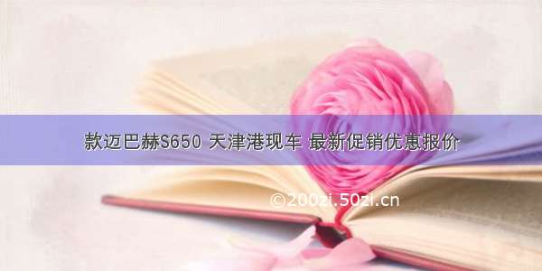款迈巴赫S650 天津港现车 最新促销优惠报价