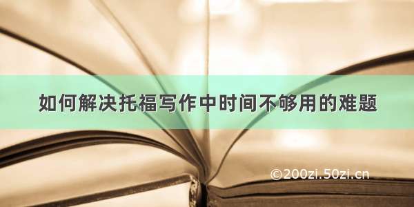 如何解决托福写作中时间不够用的难题