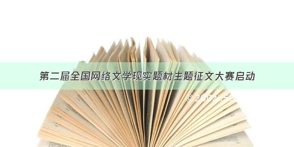 第二届全国网络文学现实题材主题征文大赛启动