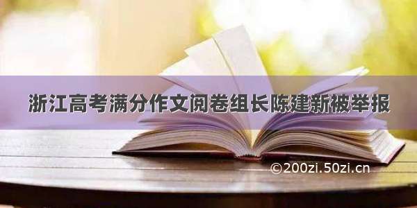 浙江高考满分作文阅卷组长陈建新被举报