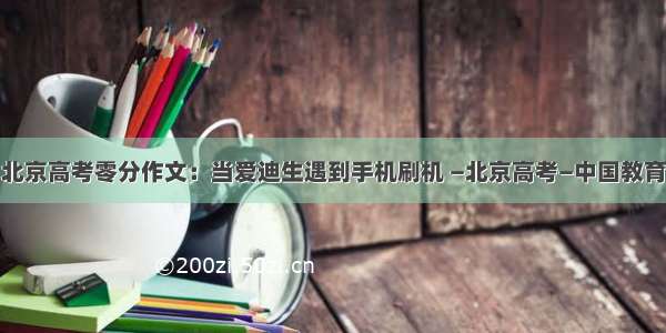 北京高考零分作文：当爱迪生遇到手机刷机 —北京高考—中国教育