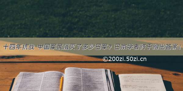 十四年抗战 中国军民消灭了多少日军？日本学者终于给出答案！