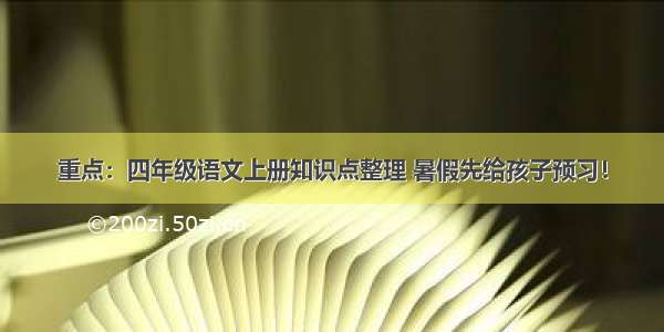 重点：四年级语文上册知识点整理 暑假先给孩子预习！