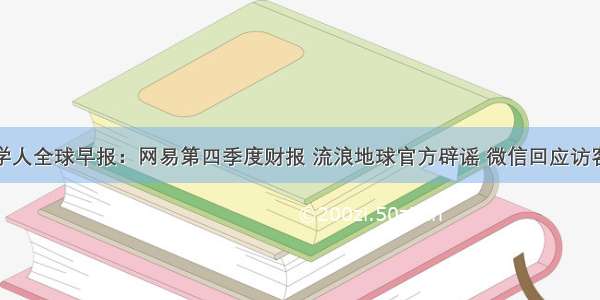 经济学人全球早报：网易第四季度财报 流浪地球官方辟谣 微信回应访客记录