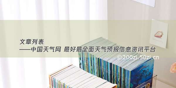 文章列表
——中国天气网 最好最全面天气预报信息资讯平台