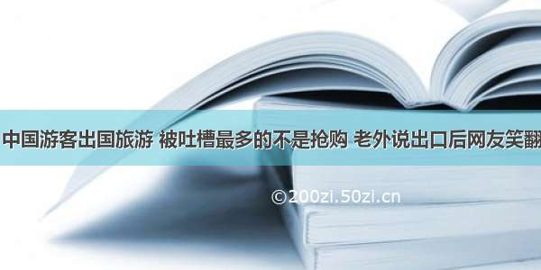 中国游客出国旅游 被吐槽最多的不是抢购 老外说出口后网友笑翻