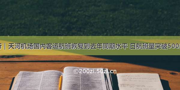 出行｜天河机场国内客运航班恢复到去年同期水平 日航班量突破500架次