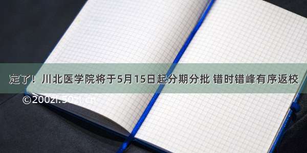 定了！川北医学院将于5月15日起分期分批 错时错峰有序返校