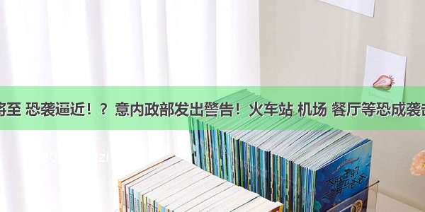 圣诞将至 恐袭逼近！？意内政部发出警告！火车站 机场 餐厅等恐成袭击目标