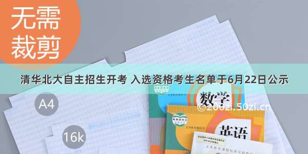 清华北大自主招生开考 入选资格考生名单于6月22日公示