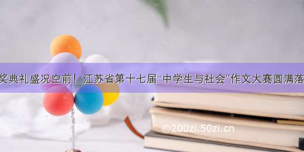 颁奖典礼盛况空前！江苏省第十七届“中学生与社会”作文大赛圆满落幕！