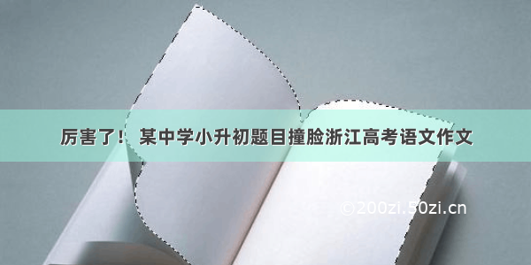 厉害了！ 某中学小升初题目撞脸浙江高考语文作文