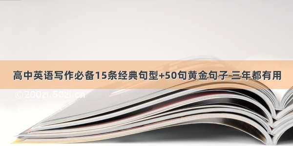 高中英语写作必备15条经典句型+50句黄金句子 三年都有用