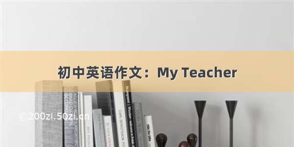 初中英语作文：My Teacher