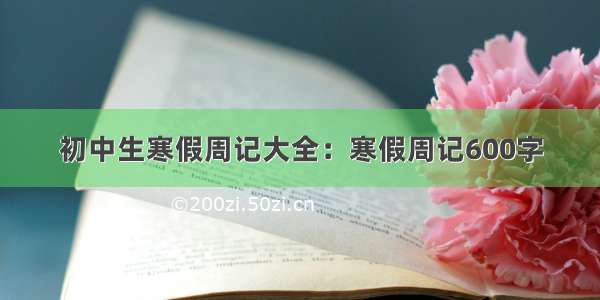 初中生寒假周记大全：寒假周记600字