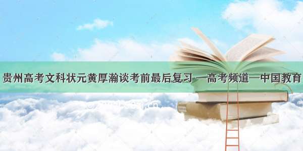 贵州高考文科状元黄厚瀚谈考前最后复习 —高考频道—中国教育