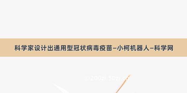 科学家设计出通用型冠状病毒疫苗—小柯机器人—科学网