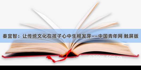 秦宜智：让传统文化在孩子心中生根发芽——中国青年网 触屏版