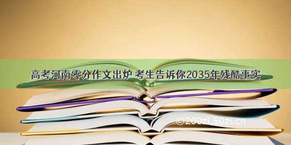 高考河南零分作文出炉 考生告诉你2035年残酷事实