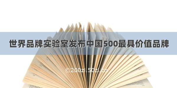 世界品牌实验室发布中国500最具价值品牌