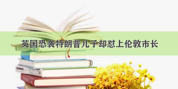 英国恐袭特朗普儿子却怼上伦敦市长