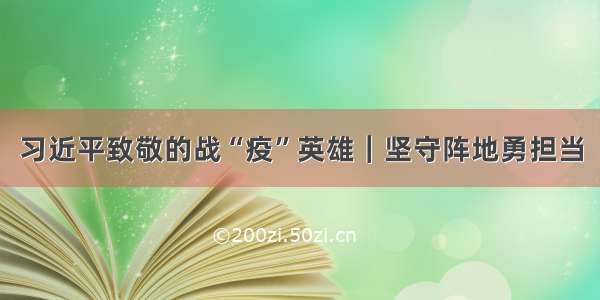 习近平致敬的战“疫”英雄｜坚守阵地勇担当